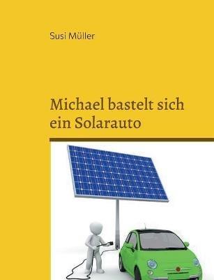 Michael bastelt sich ein Solarauto - Susi Muller - cover
