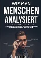 Wie Man Menschen Analysiert: Der ultimative Leitfaden, um Menschen durch Verhaltenspsychologie schneller zu lesen, Körpersprache zu analysieren, zu verstehen, was jede Person - Robert Leary - cover