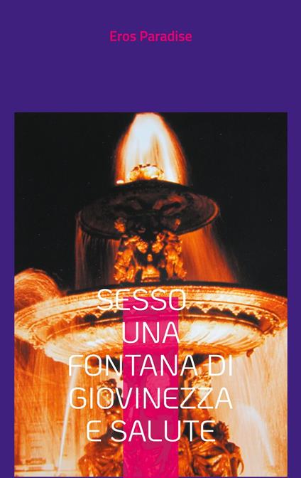 Sesso - una fontana di giovinezza e salute - Eros Paradise - ebook