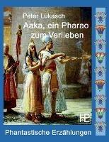 Aaka, ein Pharao zum Verlieben: Vier phantastische Geschichten - Peter Lukasch - cover