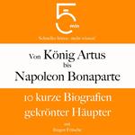 Von König Artus bis Napoleon Bonaparte: 10 kurze Biografien gekrönter Häupter