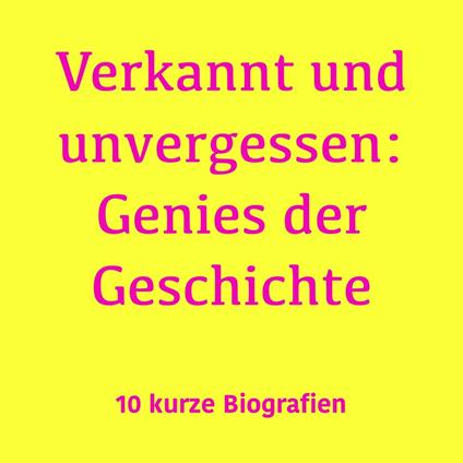 Verkannt und unvergessen: Genies der Geschichte