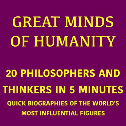Great Minds of Humanity – 20 Philosophers and Thinkers in 5 Minutes