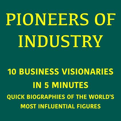 Pioneers of Industry – 10 Business Visionaries in 5 Minutes