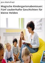Magische Kindergartenabenteuer: Fünf zauberhafte Geschichten für kleine Helden