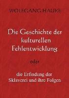 Die Geschichte der kulturellen Fehlentwicklung: oder die Erfindung der Sklaverei und ihre Folgen - Wolfgang Hauke - cover
