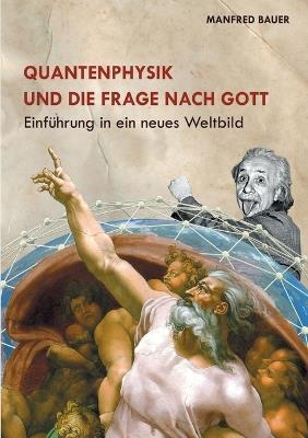 Quantenphysik und die Frage nach Gott: Einführung in eine neues Weltbild - Manfred Bauer - cover