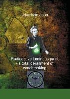 Radioactive Luminous Paint - a cardinal derailment of watchmaking: A little book about a monumental problem