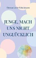 Junge, mach uns nicht unglucklich: Die Geschichte eines Coming Outs - Thomas Loch-Fleischmann - cover