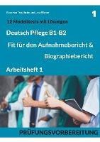 B1-B2 Deutsch Pflege: Fit für den Aufnahmebericht und Biographiebericht: Arbeitsheft1: Prüfungsvorbereitung mit 12 Modelltests, Redemitteln und Lösungsvorschlägen - Rosa Von Trautheim,Lara Pilzner - cover