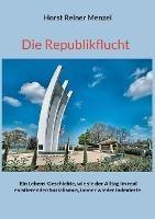 Die Republikflucht: Ein Lebens-Geschichte, wie sie der Alltag im real existierenden Sozialismus, immer wieder indexierte. - Horst Reiner Menzel - cover