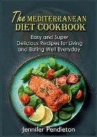 The Mediterranean Diet Cookbook: Easy and Super Delicious Recipes for Living and Eating Well Everyday - Jennifer Pendleton - cover