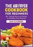 The Air Fryer Cookbook for Beginners: 50+ Perfectly Portioned Recipes for Healthier Fried Favorites