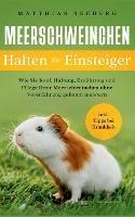 Meerschweinchen halten fur Einsteiger: Wie Sie Kauf, Haltung, Ernahrung und Pflege Ihrer Meerschweinchen ohne Vorerfahrung gekonnt meistern - inkl. Tipps bei Krankheit