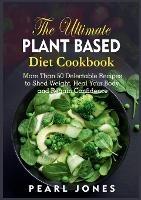 The Ultimate Plant Based Diet Cookbook: More Than 50 Delectable Recipes to Shed Weight, Heal Your Body, and Regain Confidence