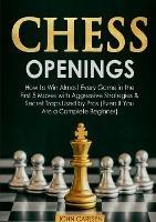 Chess Openings: How to Win Almost Every Game in the First 5 Moves with Aggressive Strategies & Secret Traps Used by Pros (Even If You Are a Complete Beginner) - John Carlsen - cover