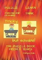 Tricky, but solvable! The puzzle book from 5 years!: Puzzle, Learn, Painting and Drawing, Think - Wolfgang Kulla - cover