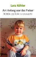 Am Anfang war das Fieber: Ein Madchen voller Wunder in einer bewegten Zeit - Ina Koehler,Birk Koehler,Lars Roeper - cover
