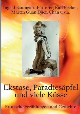 Extase, Paradiesapfel und viele Kusse: Erotische Erzahlungen und Gedichte - Ingrid Baumgart-Futterer,Ralf Becker,Martin Guan Djien Chan - cover