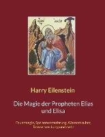 Die Magie der Propheten Elias und Elisa: Feuermagie, Speisenvermehrung, Wasserzauber, Totenerweckung und mehr - Harry Eilenstein - cover
