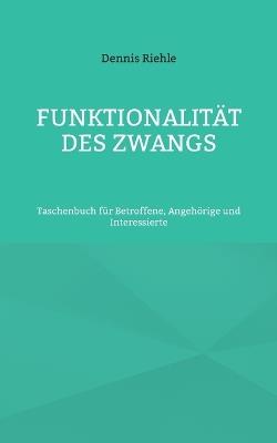Funktionalität des Zwangs: Taschenbuch für Betroffene, Angehörige und Interessierte - Dennis Riehle - cover