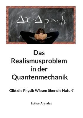 Das Realismusproblem in der Quantenmechanik: Gibt die Physik Wissen über die Natur? - Lothar Arendes - cover