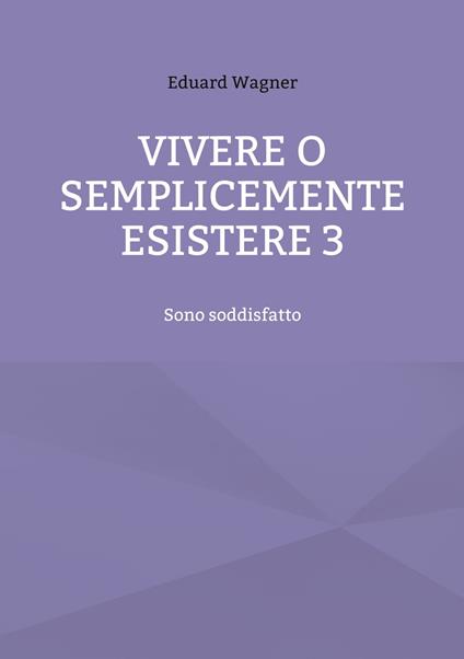 Vivere o semplicemente esistere 3 - Eduard Wagner - ebook