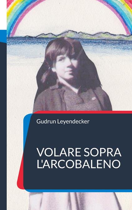 Volare sopra l'arcobaleno - Gudrun Leyendecker - ebook