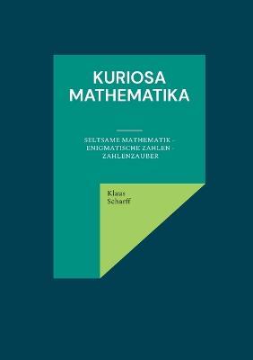 Kuriosa Mathematika: Seltsame Mathematik - Enigmatische Zahlen - Zahlenzauber - Klaus Scharff - cover
