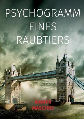 Psychogramm eines Raubtiers: Die Systeme laufen aus dem Ruder, was Macht macht - Rainer Maschke - cover