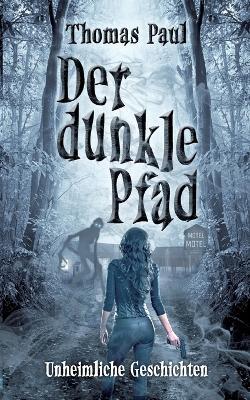 Der dunkle Pfad: Unheimliche Geschichten - Thomas Paul - cover
