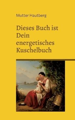 Dieses Buch ist ein energetisches Kuschelbuch: Fühl Dich buchgeherzt von Mutterliebe - Mutter Hautberg - cover