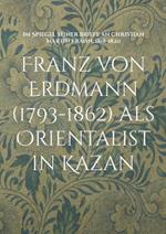 Franz von Erdmann (1793-1862) als Orientalist in Kazan: Im Spiegel seiner Briefe an Christian Martin Frahn, 1818-1820