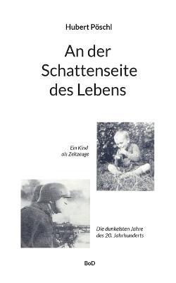 An der Schattenseite des Lebens: Ein Kind als Zeitzeuge. Die dunkelsten Jahre unseres Jahrhunderts - Hubert Poeschl - cover