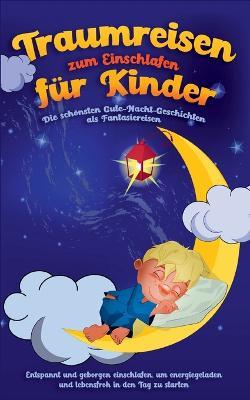 Traumreisen zum Einschlafen für Kinder - Die schönsten Gute-Nacht-Geschichten als Fantasiereisen: Entspannt und geborgen einschlafen, um energiegeladen und lebensfroh in den Tag zu starten - Maria Neumann - cover