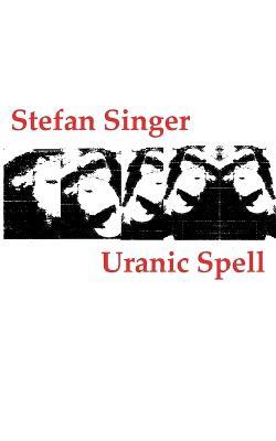 Uranic Spell: (oder: Protokolle aus den Traumen eines Angstpsychotikers im Wachkoma) - Stefan Singer - cover