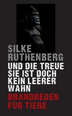 Und die Treue sie ist doch kein leerer Wahn: Brandreden für Tiere - Silke Ruthenberg - cover