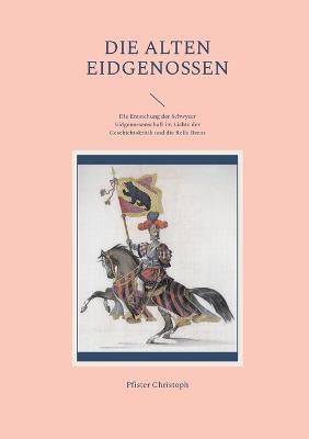 Die alten Eidgenossen: Die Entstehung der Schwyzer Eidgenossenschaft im Lichte der Geschichtskritik und die Rolle Berns - Pfister Christoph - cover