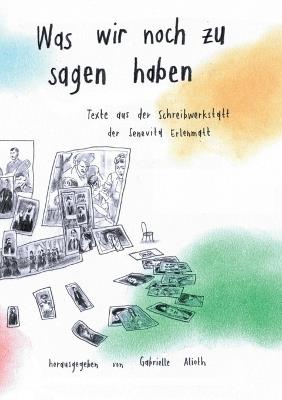 Was wir noch zu sagen haben: Texte aus der Schreibwerkstatt in der Senevita Erlenmatt - cover