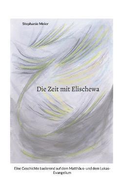 Die Zeit mit Elischewa: Eine Geschichte basierend auf dem Matthäus- und dem Lukas-Evangelium - Stephanie Meier - cover