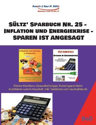 Sültz' Sparbuch Nr. 25 - Inflation und Energiekrise - Sparen ist angesagt: Kleiner Kochkurs, Gesundheitstipps, Kostensparen beim Auto und im Haushalt. Inkl. Tanklisten und Haushaltsbuch. - Uwe H Sültz,Renate Sültz - cover