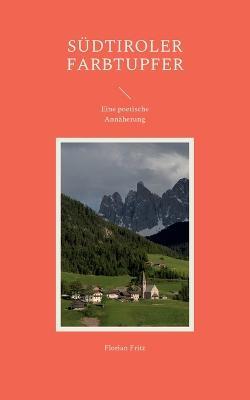 Südtiroler Farbtupfer: mit Gardasee-Tupfern, eine poetische Annäherung - Florian Fritz - cover