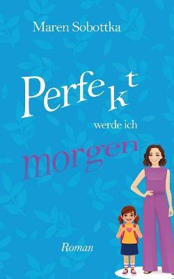 Perfekt werde ich morgen: 1. Band der Perfekt-Reihe aus Heidelberg - Maren Sobottka - cover