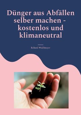Dunger aus Abfallen selber machen: Kostenlos und Klimaneutral - Eckard Wulfmeyer - cover