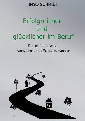 Erfolgreicher und glucklicher im Beruf: Der einfache Weg, wertvoller und effektiv zu werden - Ingo Schmidt - cover
