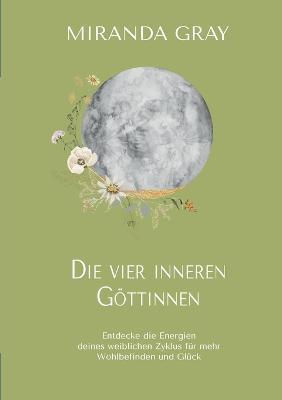 Die vier inneren Göttinnen: Entdecke die Energien deines weiblichen Zyklus für mehr Wohlbefinden und Glück - Miranda Gray - cover