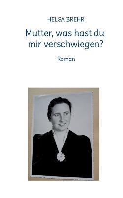 Mutter, was hast du mir verschwiegen?: Roman - Helga Brehr - cover