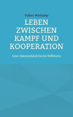 Leben zwischen Kampf und Kooperation: Eine chemiedidaktische Reflexion - Volker Wiskamp - cover
