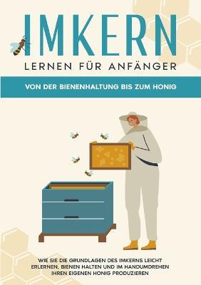 Imkern lernen für Anfänger - Von der Bienenhaltung bis zum Honig: Wie Sie die Grundlagen des Imkerns leicht erlernen, Bienen halten und im Handumdrehen Ihren eigenen Honig produzieren - Sabine Graß - cover