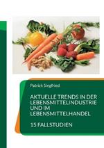 Aktuelle Trends in der Lebensmittelindustrie und im Lebensmittelhandel: 15 Fallstudien